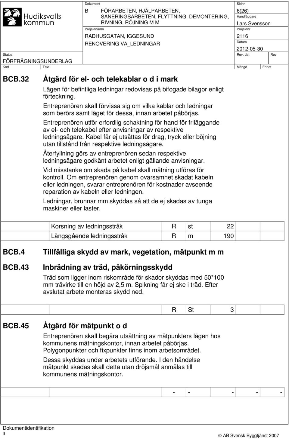 Entreprenören skall förvissa sig om vilka kablar och ledningar som berörs samt läget för dessa, innan arbetet påbörjas.