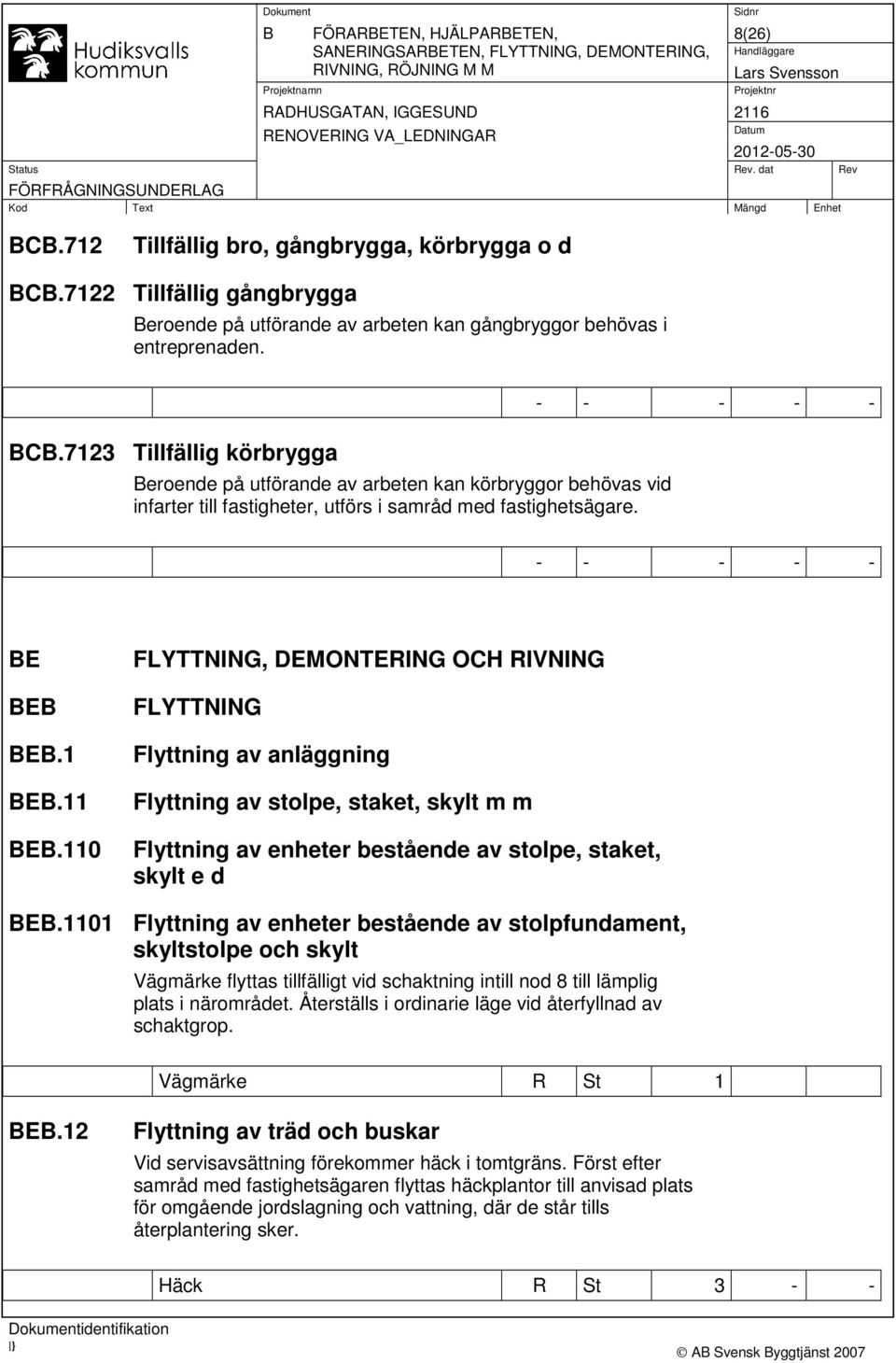 7123 Tillfällig körbrygga Beroende på utförande av arbeten kan körbryggor behövas vid infarter till fastigheter, utförs i samråd med fastighetsägare. BE BEB BEB.1 BEB.11 BEB.