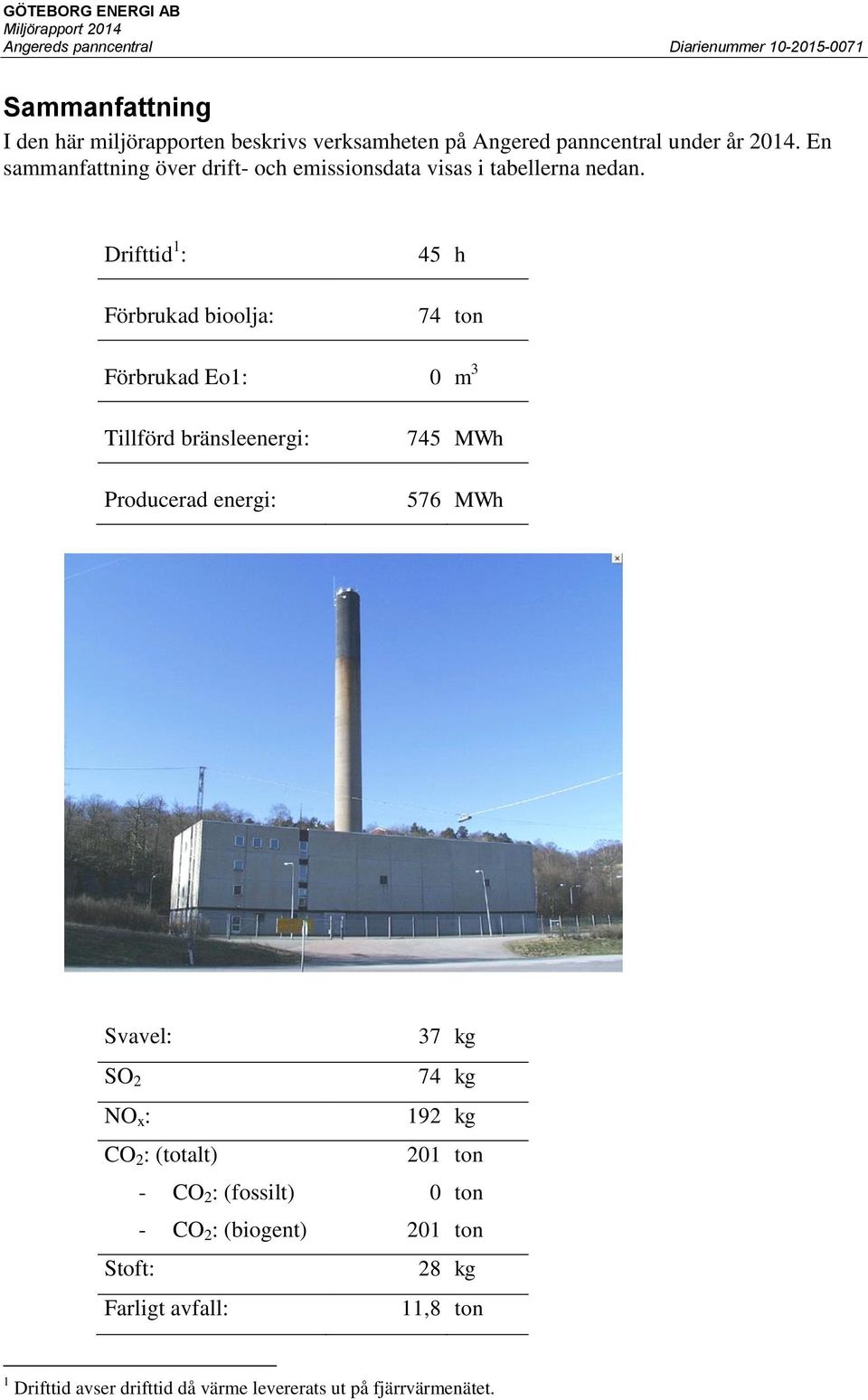 Drifttid 1 : Förbrukad bioolja: 45 h 74 ton Förbrukad Eo1: 0 m 3 Tillförd bränsleenergi: Producerad energi: 745 MWh 576 MWh