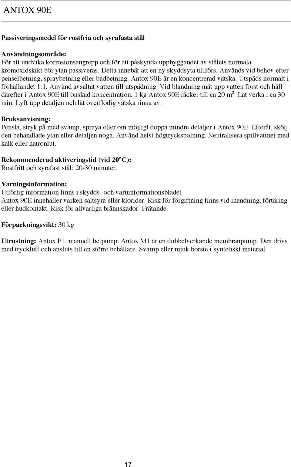 Använd avsaltat vatten till utspädning. Vid blandning mät upp vatten först och häll därefter i Antox 90E till önskad koncentration. 1 kg Antox 90E räcker till ca 20 m 2. Låt verka i ca 30 min.