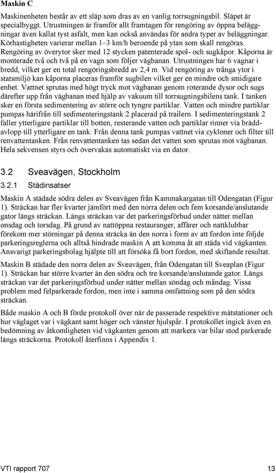 Körhastigheten varierar mellan 1 3 km/h beroende på ytan som skall rengöras. Rengöring av överytor sker med 12 stycken patenterade spol- och sugkåpor.