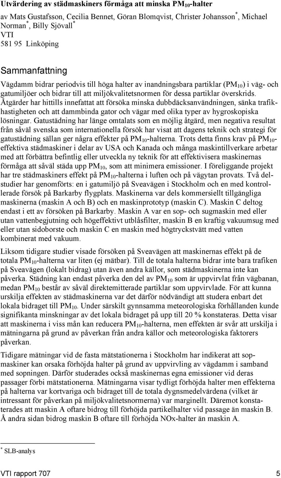 Åtgärder har hittills innefattat att försöka minska dubbdäcksanvändningen, sänka trafikhastigheten och att dammbinda gator och vägar med olika typer av hygroskopiska lösningar.