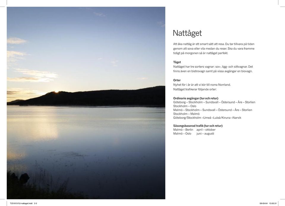Nattåget trafikerar följande orter: Ordinarie avgångar (tur och retur) Göteborg Stockholm Sundsvall Östersund Åre Storlien Stockholm Oslo Malmö Stockholm Sundsvall Östersund Åre Storlien