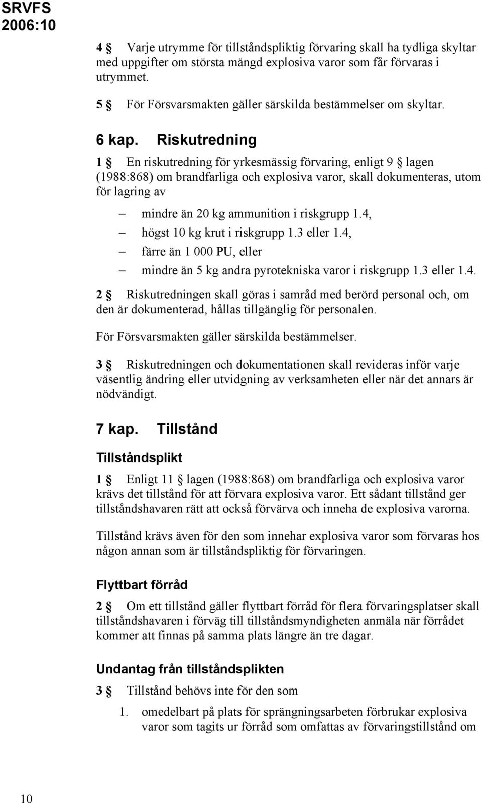 Riskutredning 1 En riskutredning för yrkesmässig förvaring, enligt 9 lagen (1988:868) om brandfarliga och explosiva varor, skall dokumenteras, utom för lagring av mindre än 20 kg ammunition i