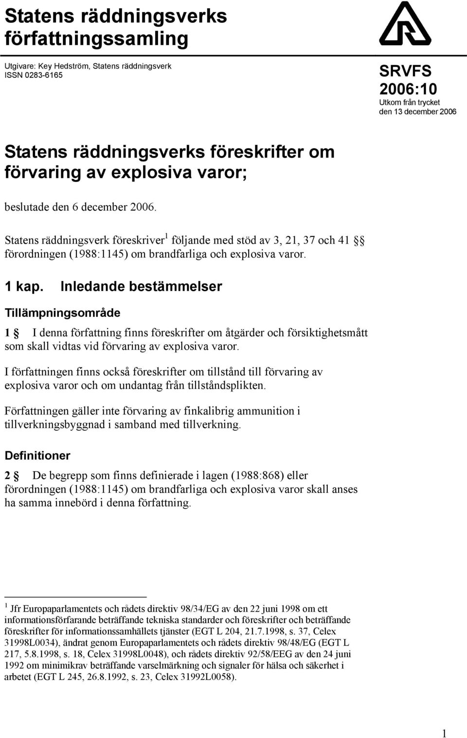 1 kap. Inledande bestämmelser Tillämpningsområde 1 I denna författning finns föreskrifter om åtgärder och försiktighetsmått som skall vidtas vid förvaring av explosiva varor.