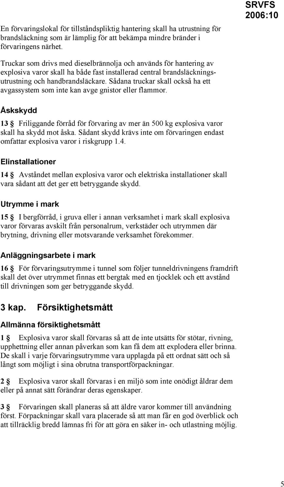 Sådana truckar skall också ha ett avgassystem som inte kan avge gnistor eller flammor. Åskskydd 13 Friliggande förråd för förvaring av mer än 500 kg explosiva varor skall ha skydd mot åska.