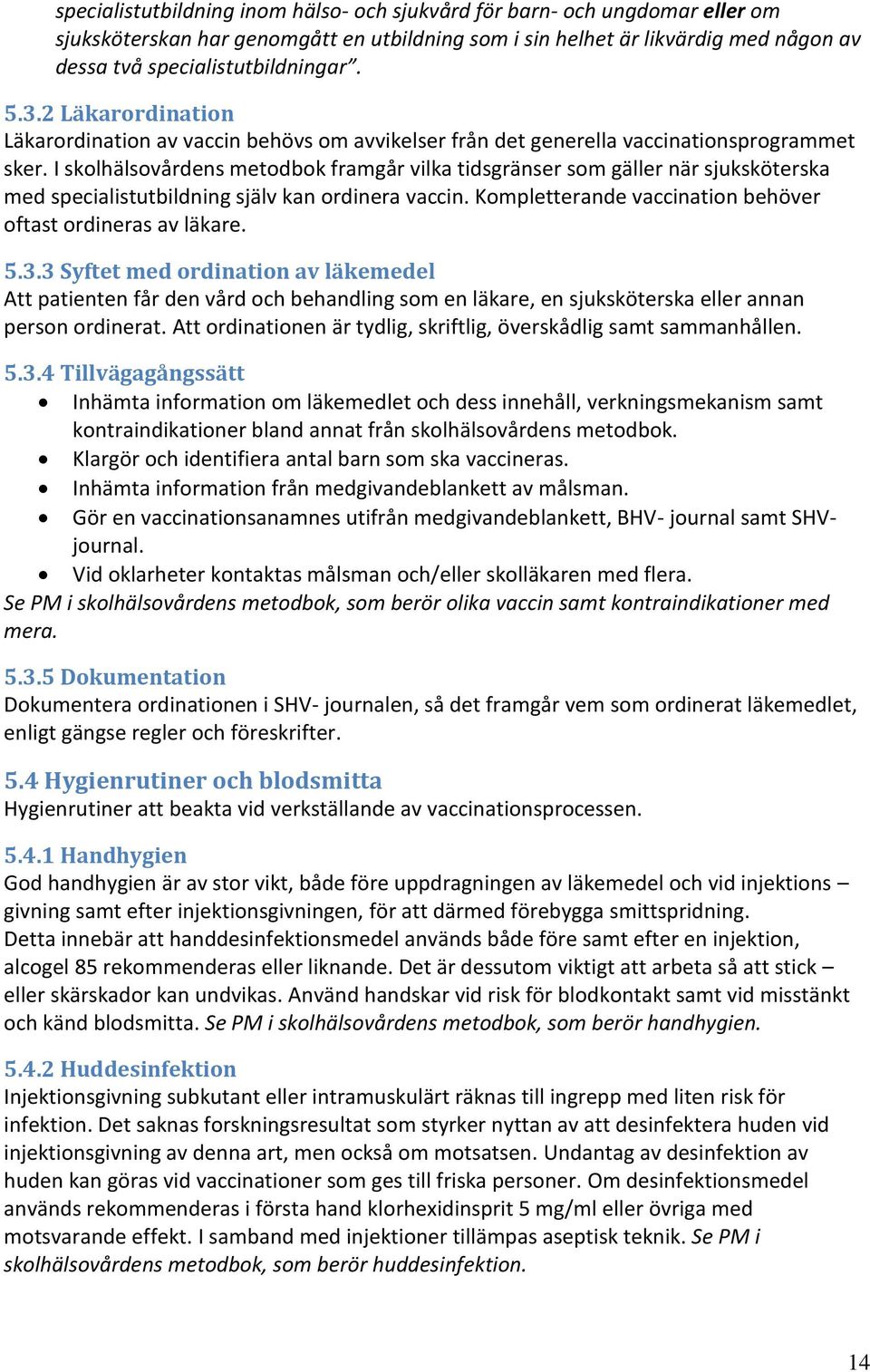 I skolhälsovårdens metodbok framgår vilka tidsgränser som gäller när sjuksköterska med specialistutbildning själv kan ordinera vaccin. Kompletterande vaccination behöver oftast ordineras av läkare. 5.