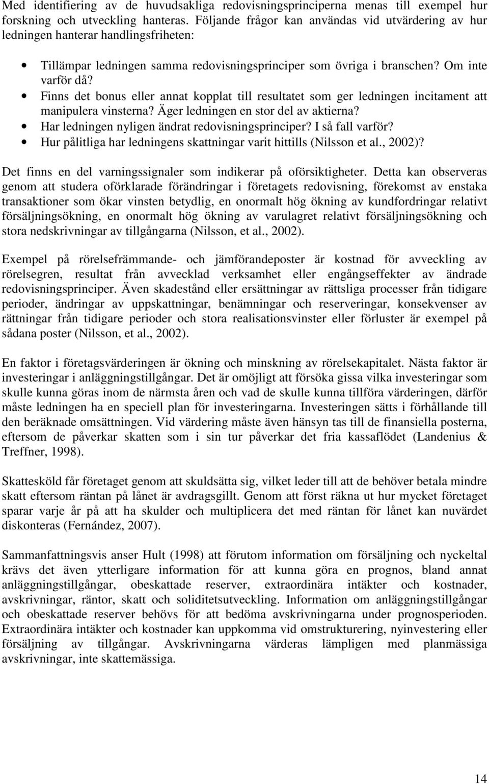 Finns det bonus eller annat kopplat till resultatet som ger ledningen incitament att manipulera vinsterna? Äger ledningen en stor del av aktierna? Har ledningen nyligen ändrat redovisningsprinciper?