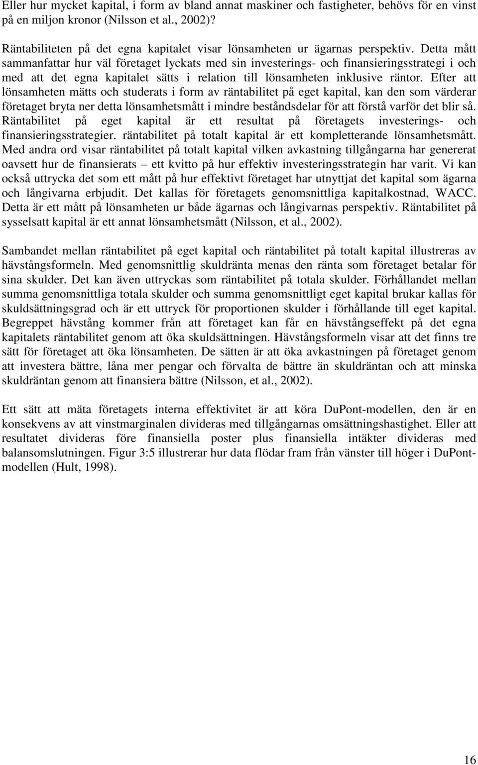 Detta mått sammanfattar hur väl företaget lyckats med sin investerings- och finansieringsstrategi i och med att det egna kapitalet sätts i relation till lönsamheten inklusive räntor.