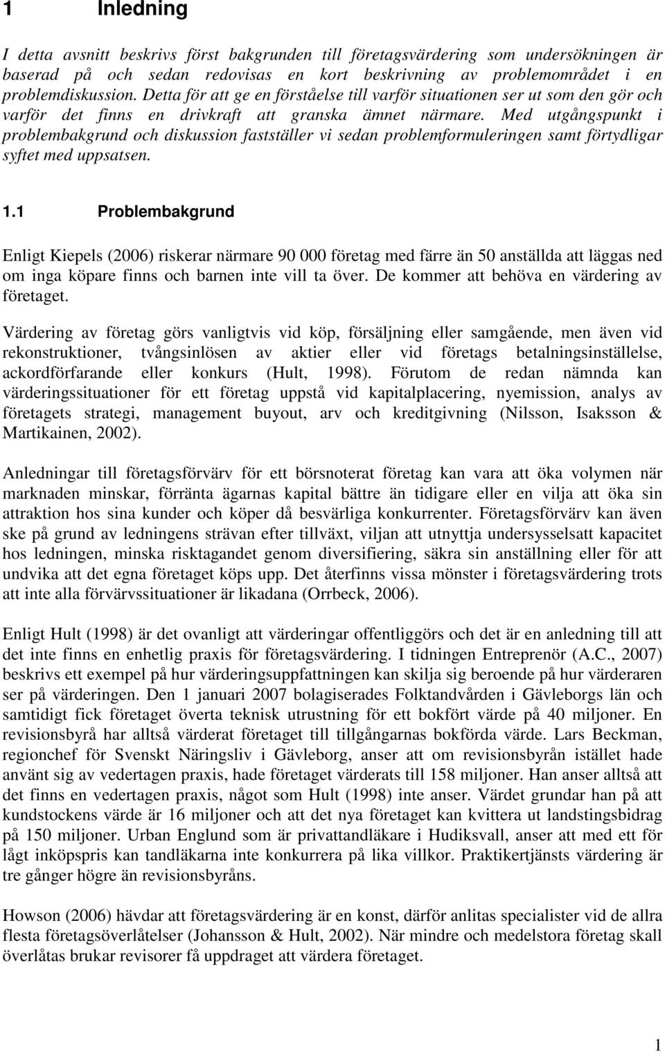 Med utgångspunkt i problembakgrund och diskussion fastställer vi sedan problemformuleringen samt förtydligar syftet med uppsatsen. 1.