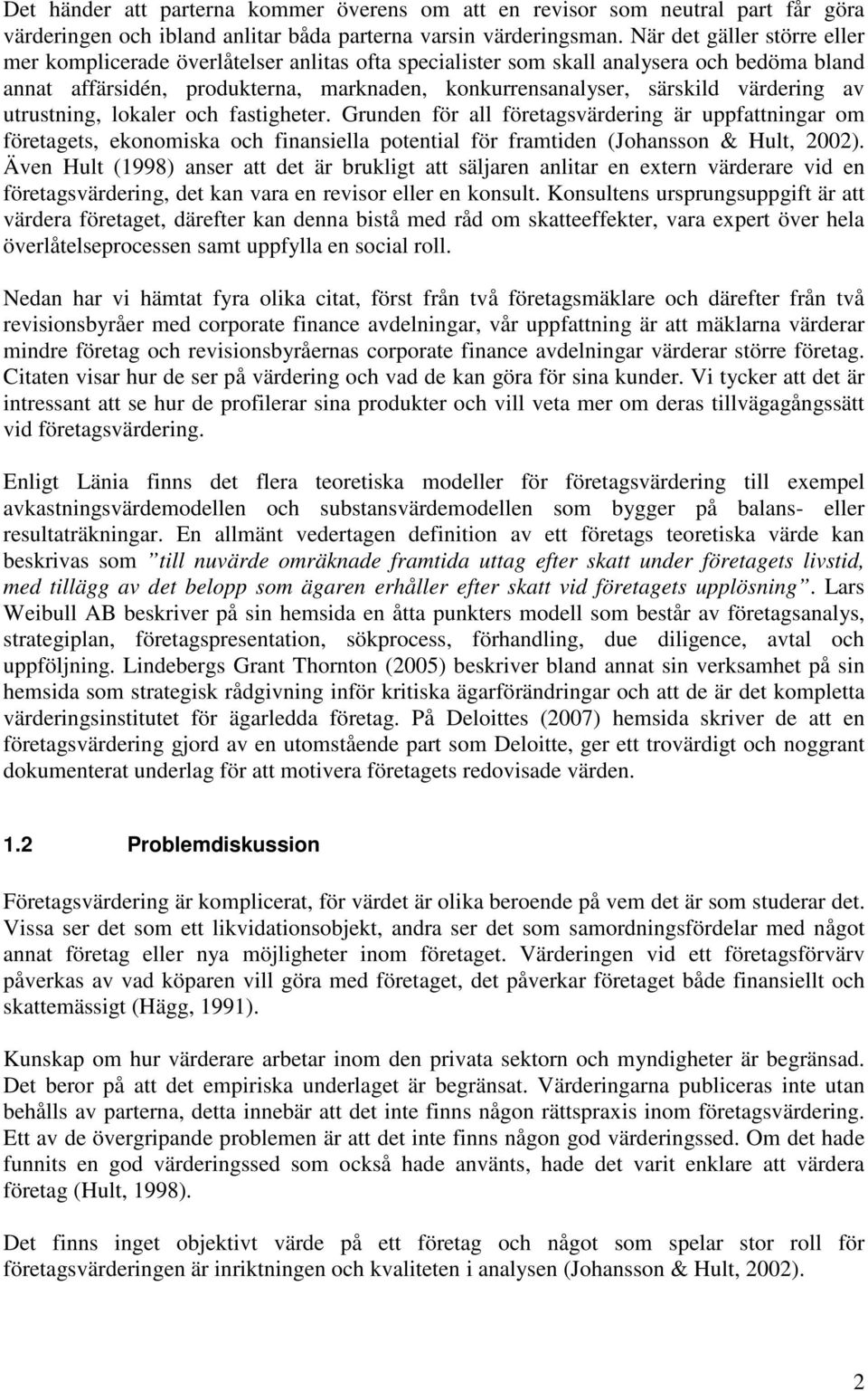 värdering av utrustning, lokaler och fastigheter. Grunden för all företagsvärdering är uppfattningar om företagets, ekonomiska och finansiella potential för framtiden (Johansson & Hult, 2002).