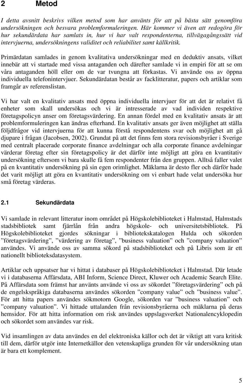 Primärdatan samlades in genom kvalitativa undersökningar med en deduktiv ansats, vilket innebär att vi startade med vissa antaganden och därefter samlade vi in empiri för att se om våra antaganden