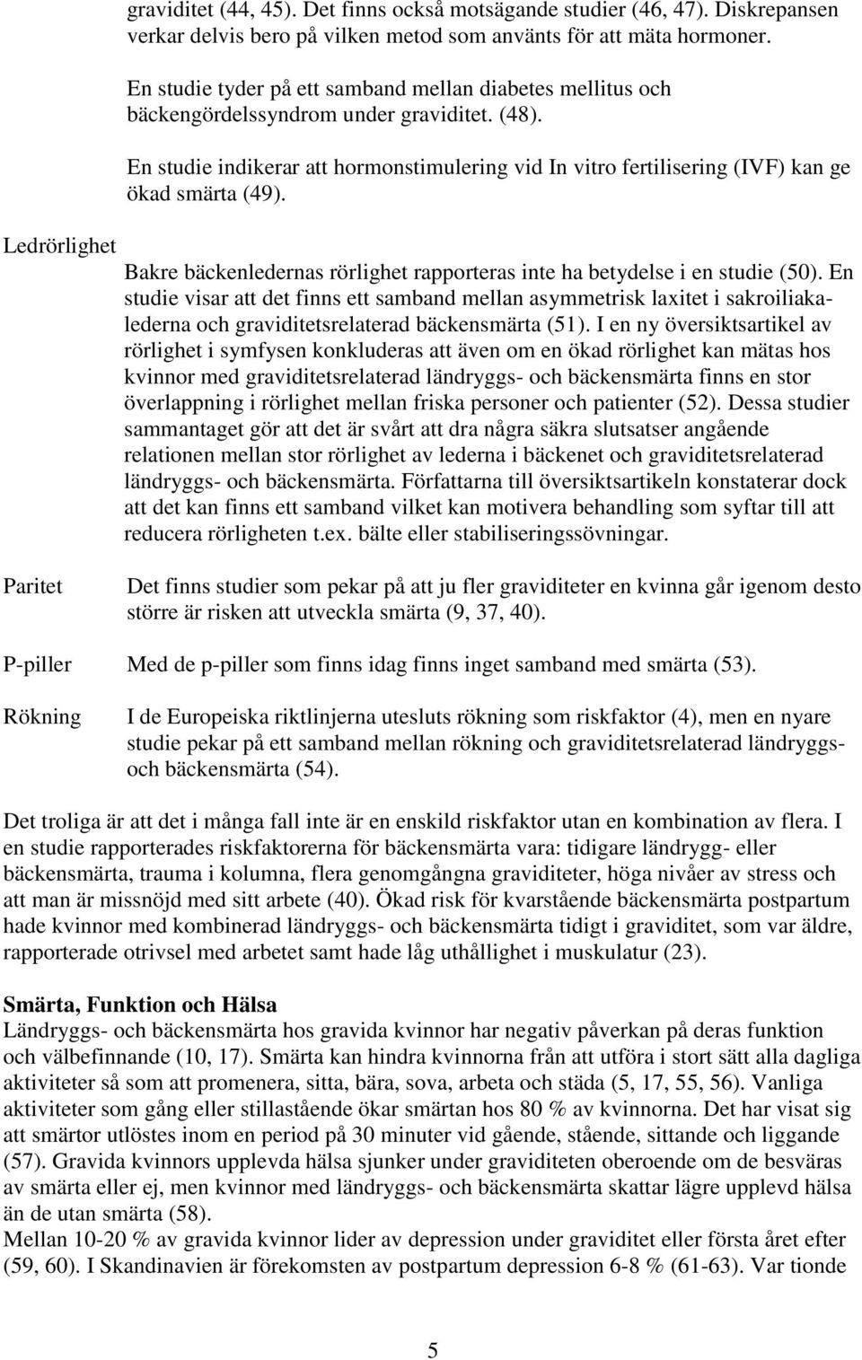 En studie indikerar att hormonstimulering vid In vitro fertilisering (IVF) kan ge ökad smärta (49). Bakre bäckenledernas rörlighet rapporteras inte ha betydelse i en studie (50).