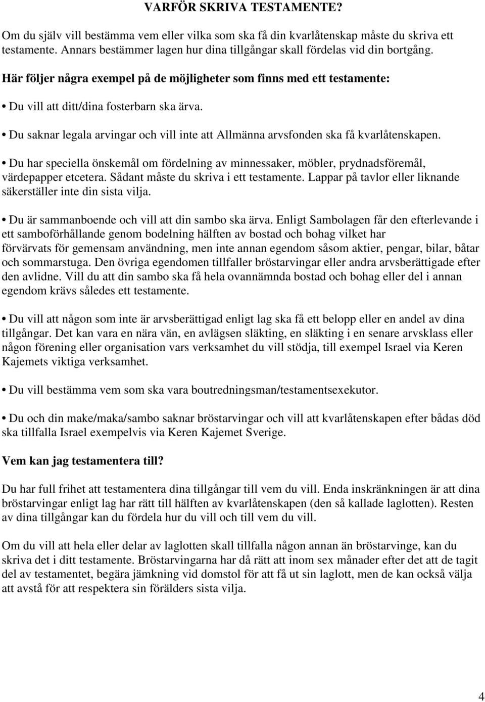 Du saknar legala arvingar och vill inte att Allmänna arvsfonden ska få kvarlåtenskapen. Du har speciella önskemål om fördelning av minnessaker, möbler, prydnadsföremål, värdepapper etcetera.