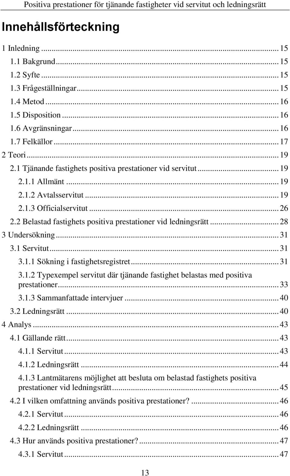 2 Belastad fastighets positiva prestationer vid ledningsrätt... 28 3 Undersökning... 31 3.1 Servitut... 31 3.1.1 Sökning i fastighetsregistret... 31 3.1.2 Typexempel servitut där tjänande fastighet belastas med positiva prestationer.