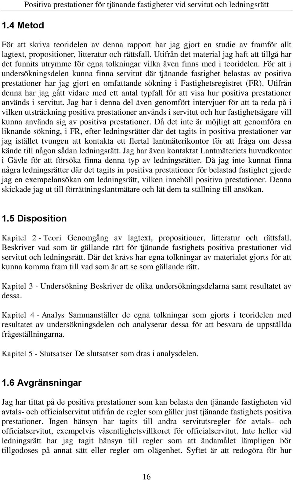 För att i undersökningsdelen kunna finna servitut där tjänande fastighet belastas av positiva prestationer har jag gjort en omfattande sökning i Fastighetsregistret (FR).