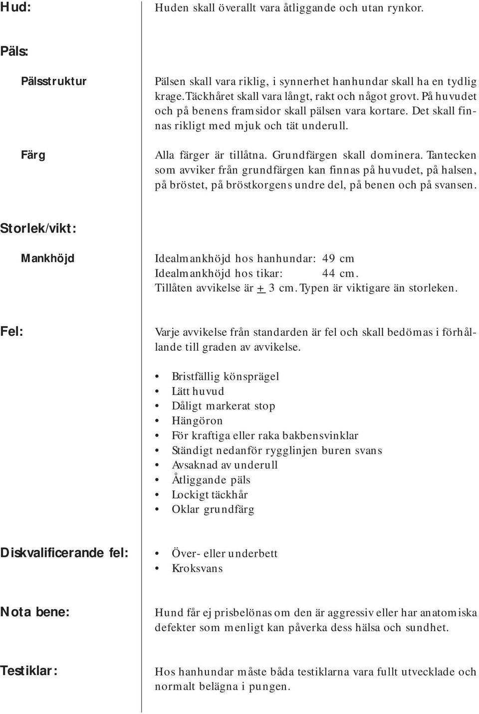 Grundfärgen skall dominera. Tantecken som avviker från grundfärgen kan finnas på huvudet, på halsen, på bröstet, på bröstkorgens undre del, på benen och på svansen.