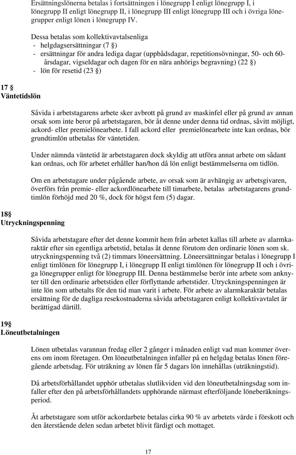 Dessa betalas som kollektivavtalsenliga - helgdagsersättningar (7 ) - ersättningar för andra lediga dagar (uppbådsdagar, repetitionsövningar, 50- och 60- årsdagar, vigseldagar och dagen för en nära