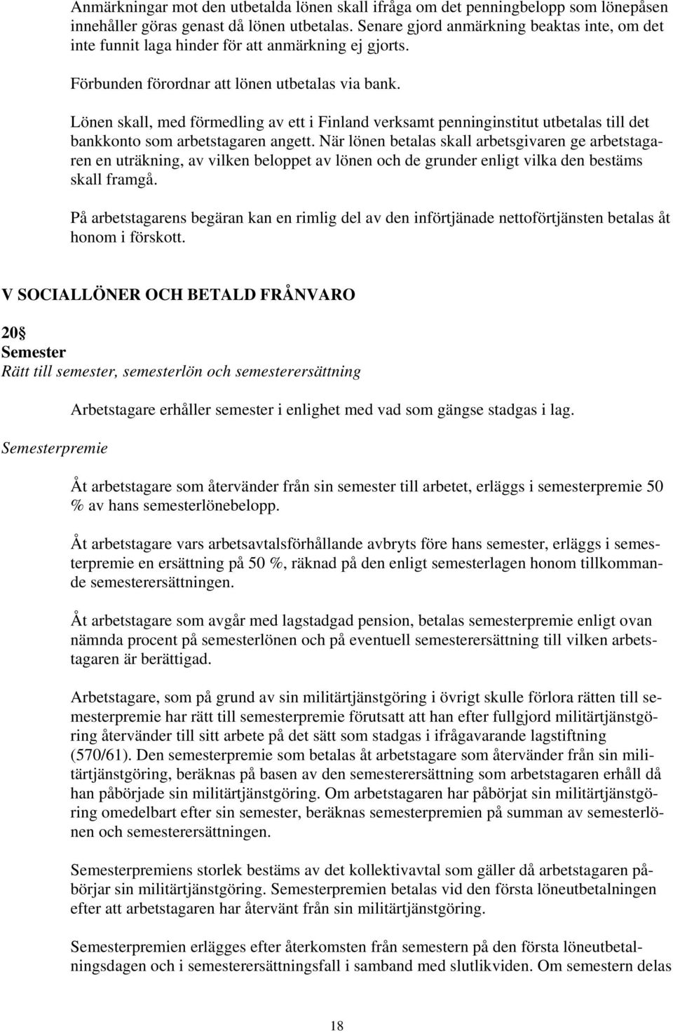 Lönen skall, med förmedling av ett i Finland verksamt penninginstitut utbetalas till det bankkonto som arbetstagaren angett.