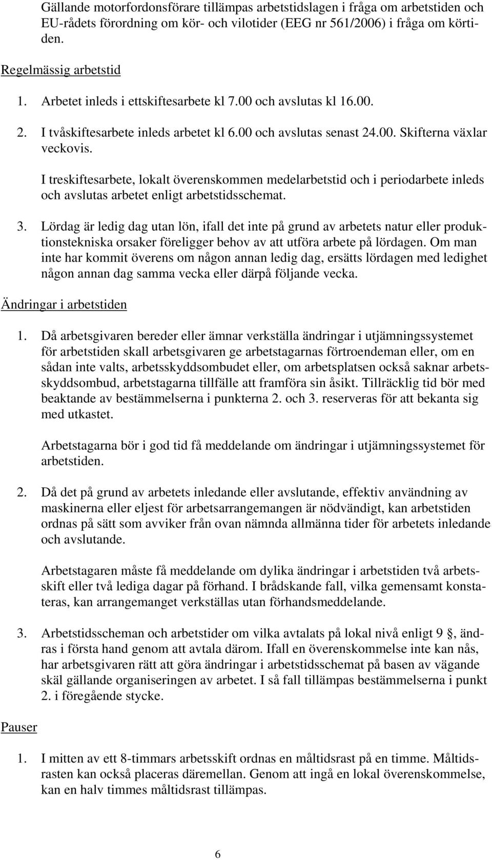 I treskiftesarbete, lokalt överenskommen medelarbetstid och i periodarbete inleds och avslutas arbetet enligt arbetstidsschemat. 3.