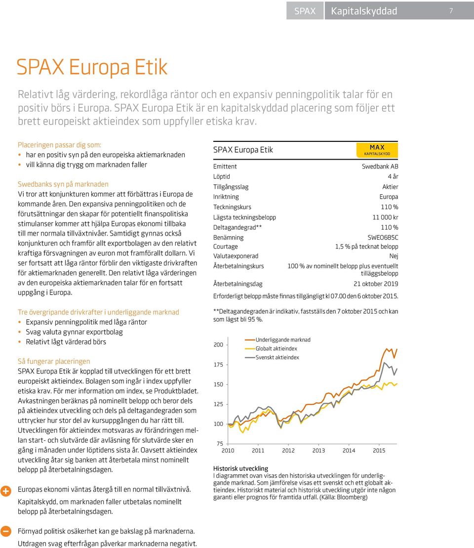 Placeringen passar dig som: har en positiv syn på den europeiska aktiemarknaden vill känna dig trygg om marknaden faller Swedbanks syn på marknaden Vi tror att konjunkturen kommer att förbättras i