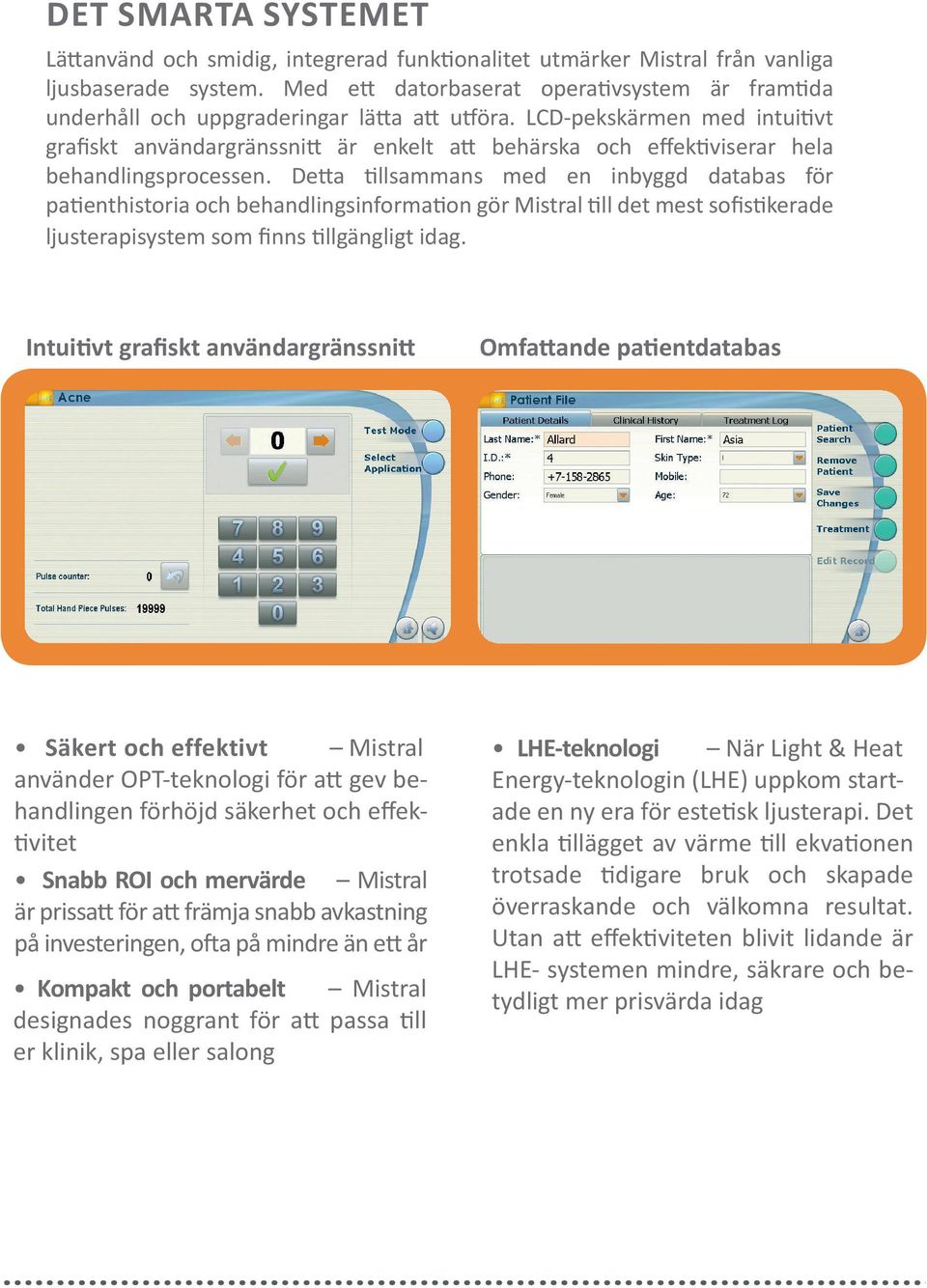 LCD-pekskärmen med intuitivt grafiskt användargränssnitt är enkelt att behärska och effektiviserar hela behandlingsprocessen.