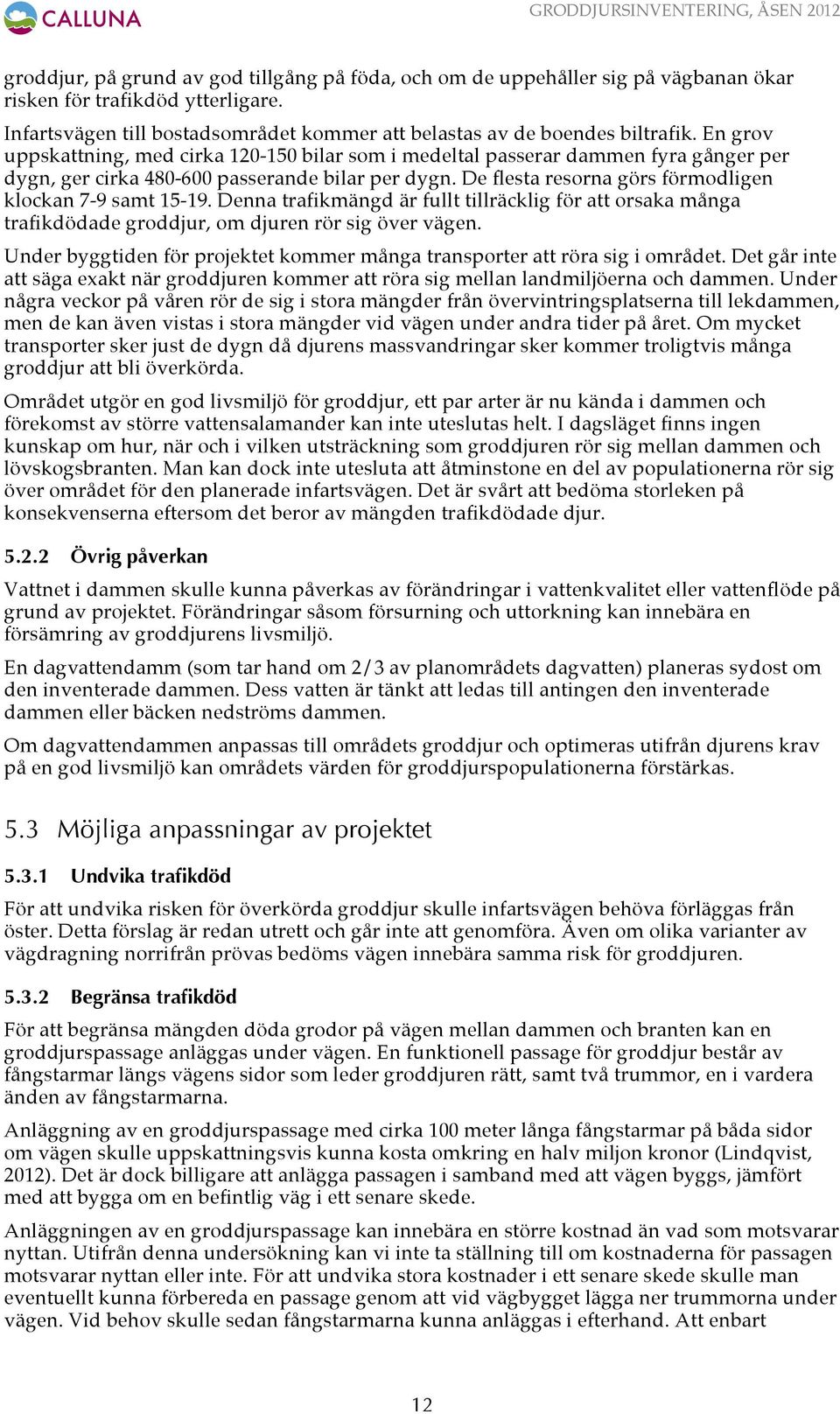 De flesta resorna görs förmodligen klockan 7-9 samt 15-19. Denna trafikmängd är fullt tillräcklig för att orsaka många trafikdödade groddjur, om djuren rör sig över vägen.