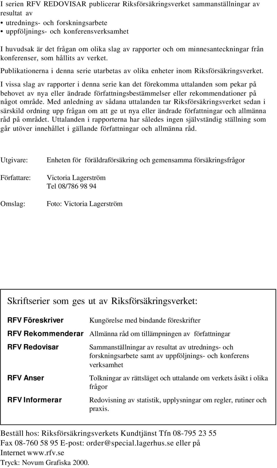 I vissa slag av rapporter i denna serie kan det förekomma uttalanden som pekar på behovet av nya eller ändrade författningsbestämmelser eller rekommendationer på något område.