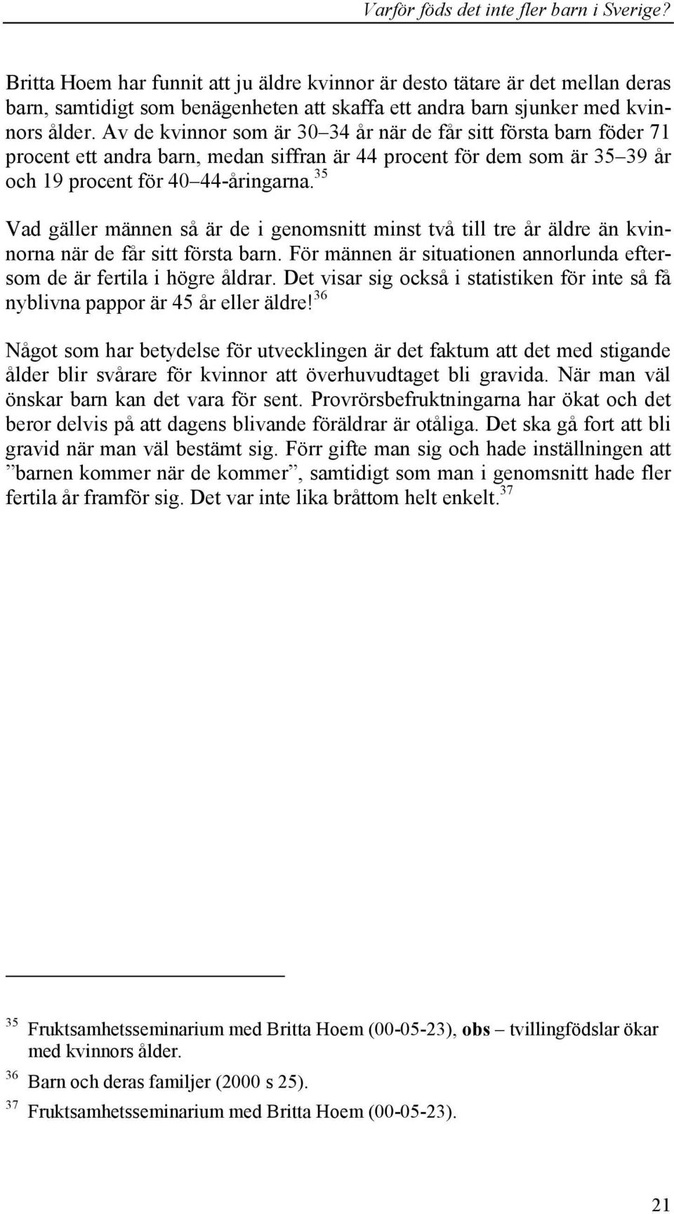 35 Vad gäller männen så är de i genomsnitt minst två till tre år äldre än kvinnorna när de får sitt första barn. För männen är situationen annorlunda eftersom de är fertila i högre åldrar.