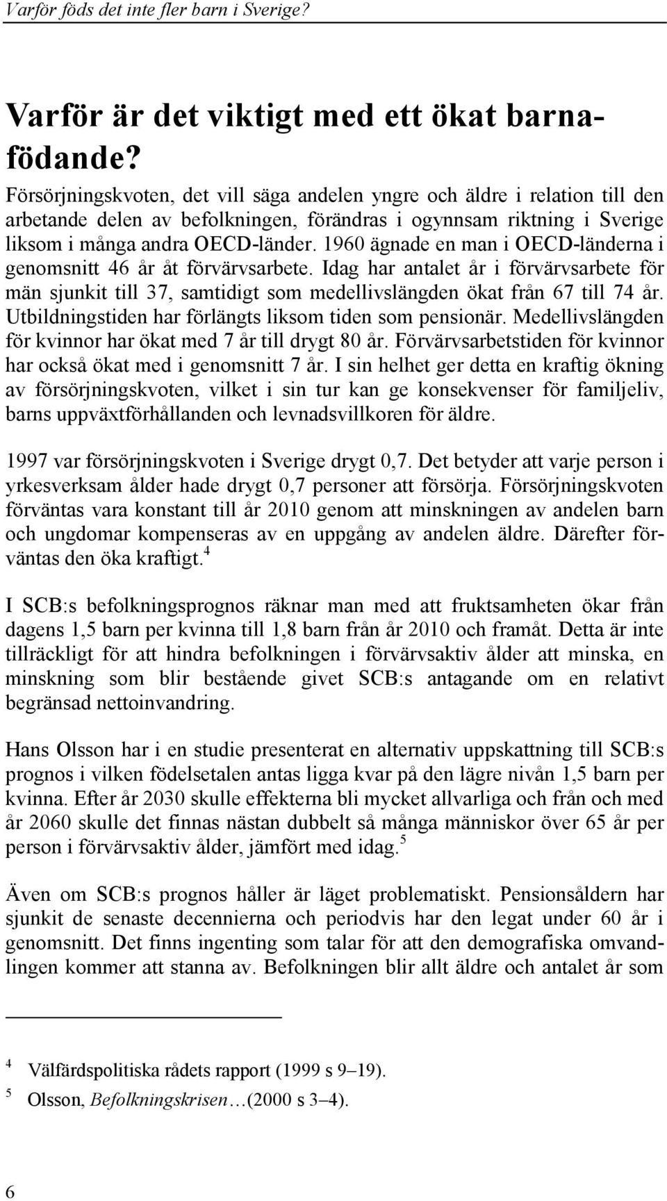 1960 ägnade en man i OECD-länderna i genomsnitt 46 år åt förvärvsarbete. Idag har antalet år i förvärvsarbete för män sjunkit till 37, samtidigt som medellivslängden ökat från 67 till 74 år.