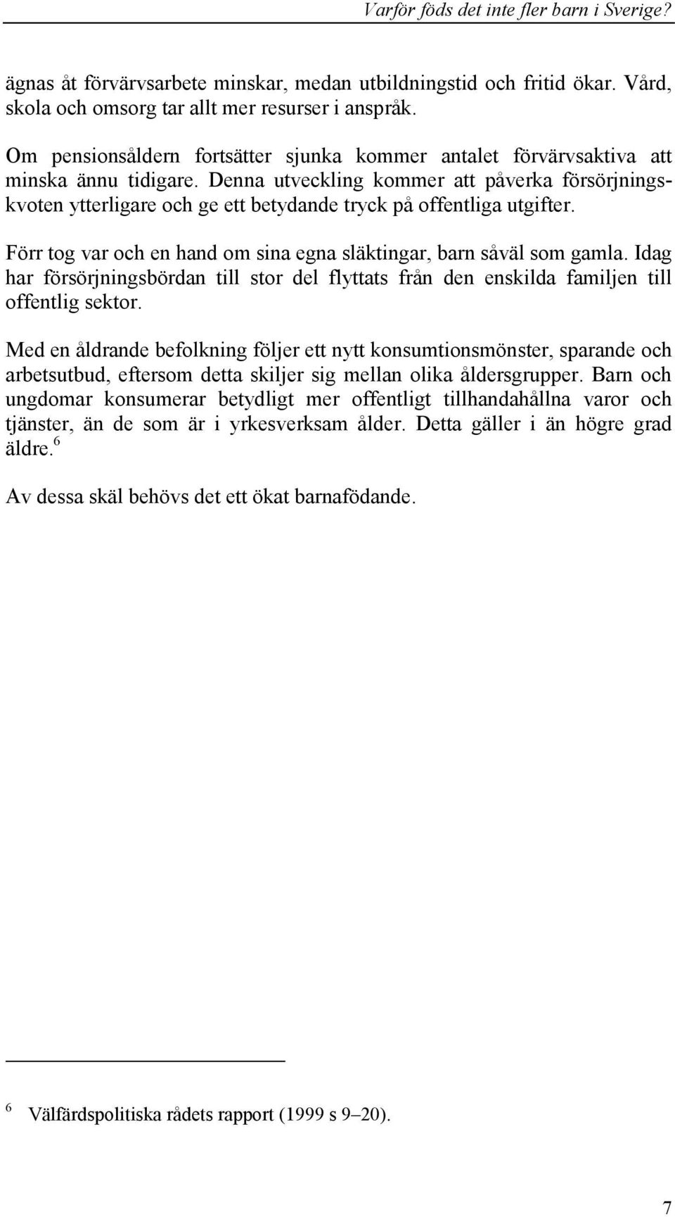 Denna utveckling kommer att påverka försörjningskvoten ytterligare och ge ett betydande tryck på offentliga utgifter. Förr tog var och en hand om sina egna släktingar, barn såväl som gamla.