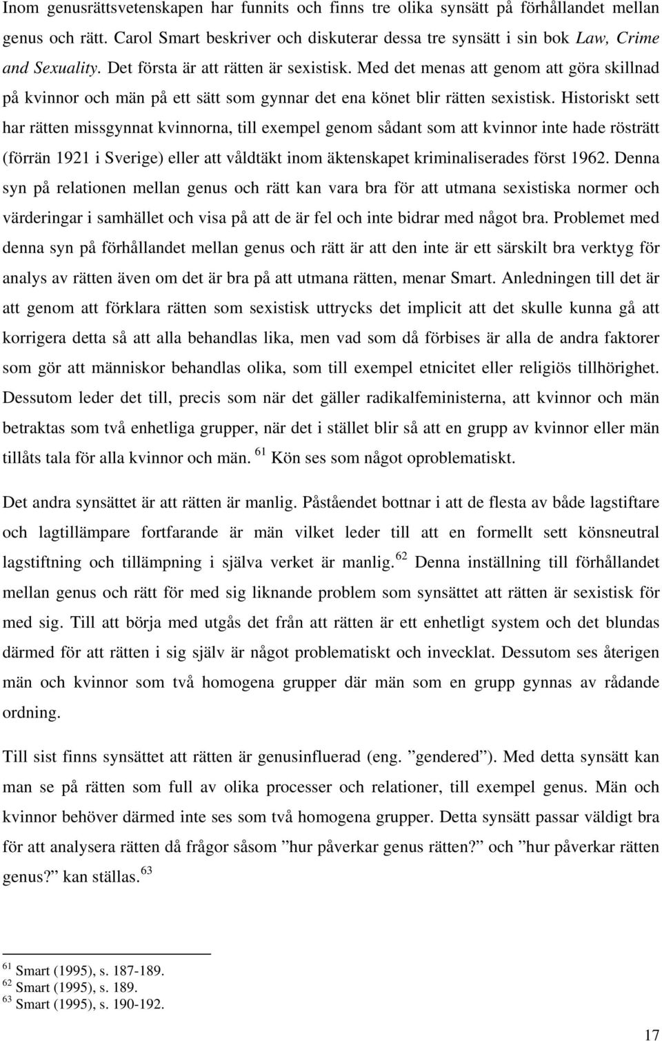 Historiskt sett har rätten missgynnat kvinnorna, till exempel genom sådant som att kvinnor inte hade rösträtt (förrän 1921 i Sverige) eller att våldtäkt inom äktenskapet kriminaliserades först 1962.