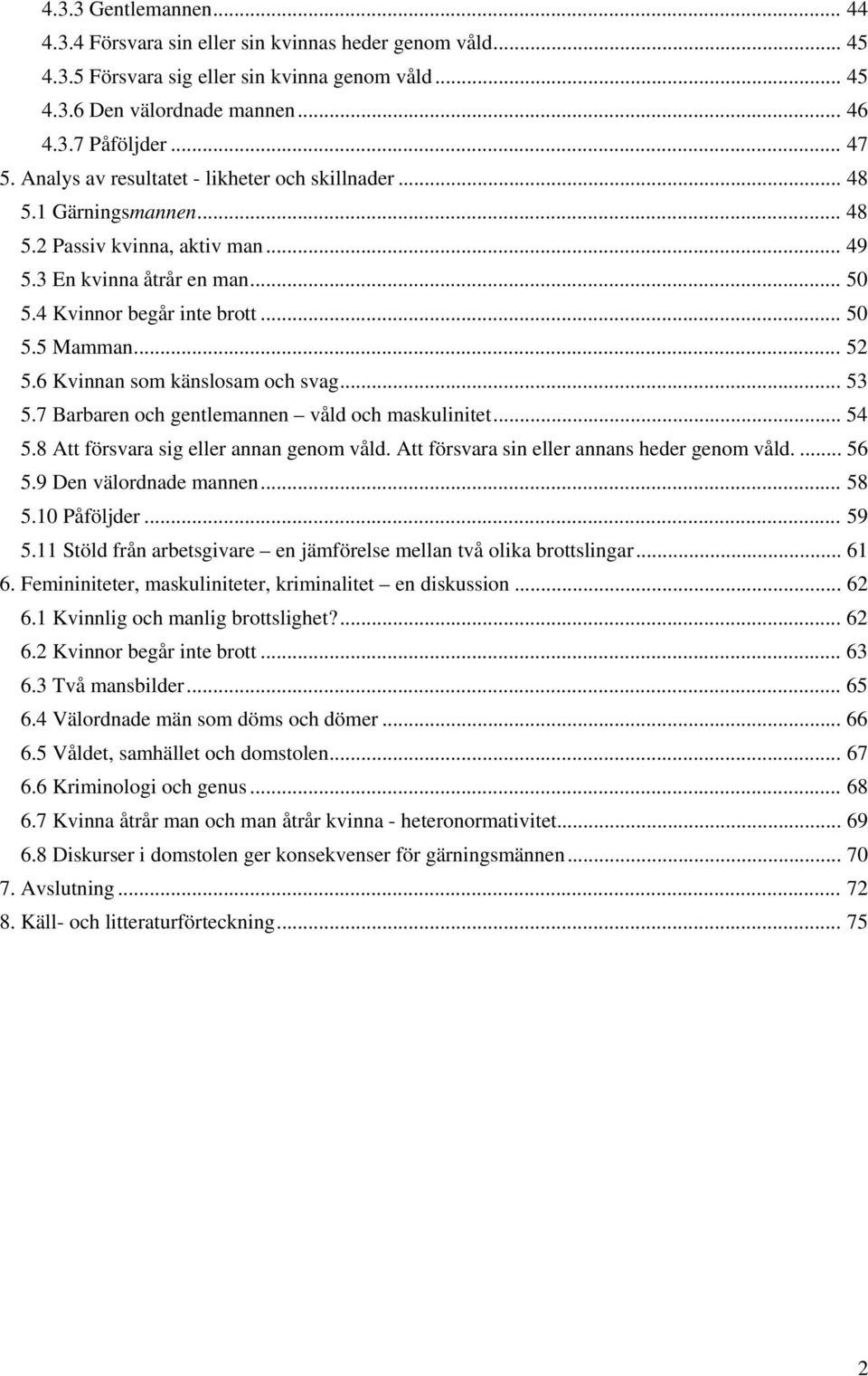 6 Kvinnan som känslosam och svag... 53 5.7 Barbaren och gentlemannen våld och maskulinitet... 54 5.8 Att försvara sig eller annan genom våld. Att försvara sin eller annans heder genom våld.... 56 5.