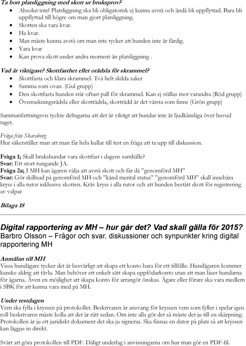 Skottfasthet eller orädsla för skrammel? Skottfasta och klara skrammel. Två helt skilda saker Samma som ovan. (Gul grupp) Den skottfasta hunden står oftast pall för skrammel.