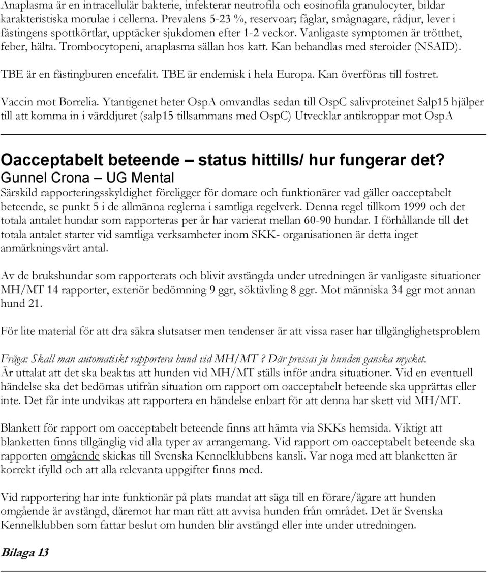 Trombocytopeni, anaplasma sällan hos katt. Kan behandlas med steroider (NSAID). TBE är en fästingburen encefalit. TBE är endemisk i hela Europa. Kan överföras till fostret. Vaccin mot Borrelia.