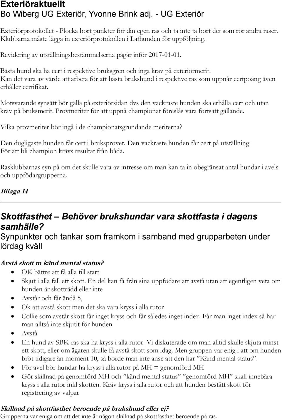 Bästa hund ska ha cert i respektive bruksgren och inga krav på exteriörmerit. Kan det vara av värde att arbeta för att bästa brukshund i respektive ras som uppnår certpoäng även erhåller certifikat.