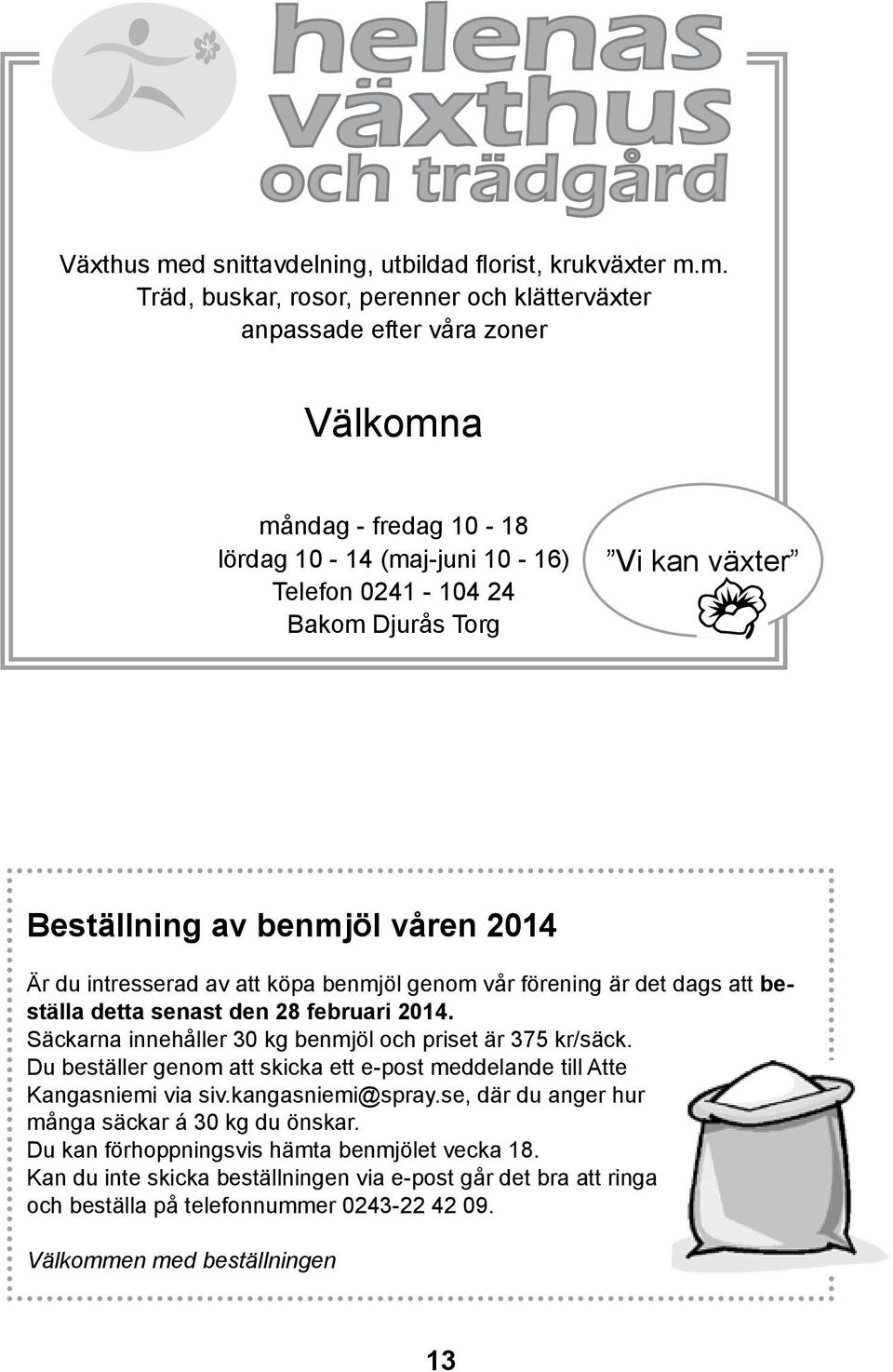 m. Träd, buskar, rosor, perenner och klätterväxter anpassade efter våra zoner Välkomna måndag - fredag 10-18 lördag 10-14 (maj-juni 10-16) Telefon 0241-104 24 Bakom Djurås Torg Vi kan växter k