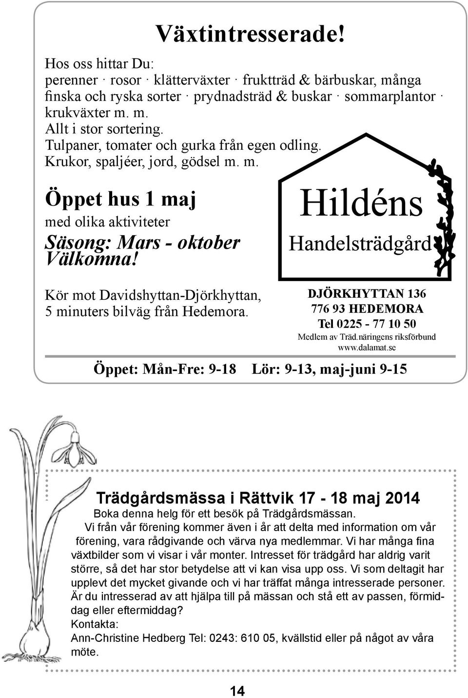 Kör mot Davidshyttan-Djörkhyttan, 5 minuters bilväg från Hedemora. DJÖRKHYTTAN 136 776 93 HEDEMORA Tel 0225-77 10 50 Medlem av Träd.näringens riksförbund www.dalamat.