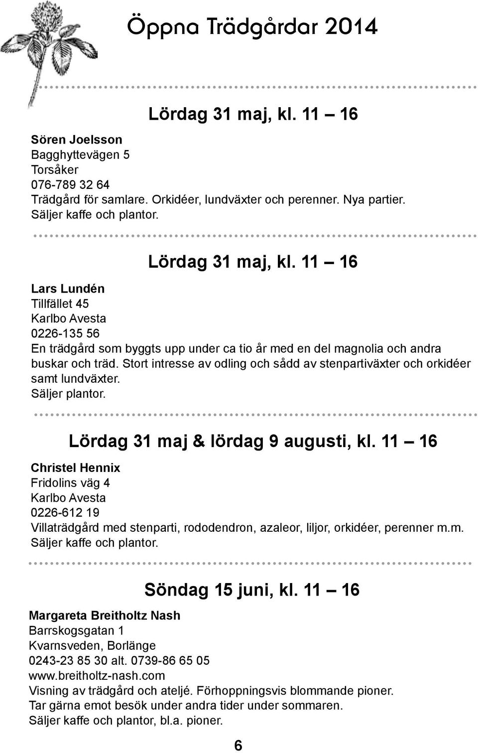 Stort intresse av odling och sådd av stenpartiväxter och orkidéer samt lundväxter. Säljer plantor. Lördag 31 maj & lördag 9 augusti, kl.