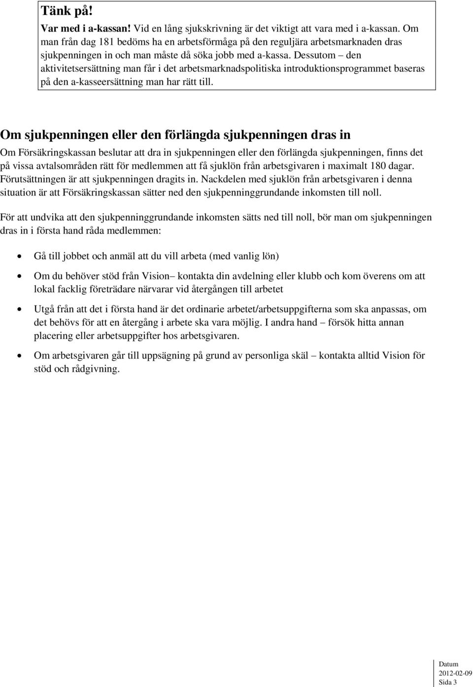 Dessutom den aktivitetsersättning man får i det arbetsmarknadspolitiska introduktionsprogrammet baseras på den a-kasseersättning man har rätt till.