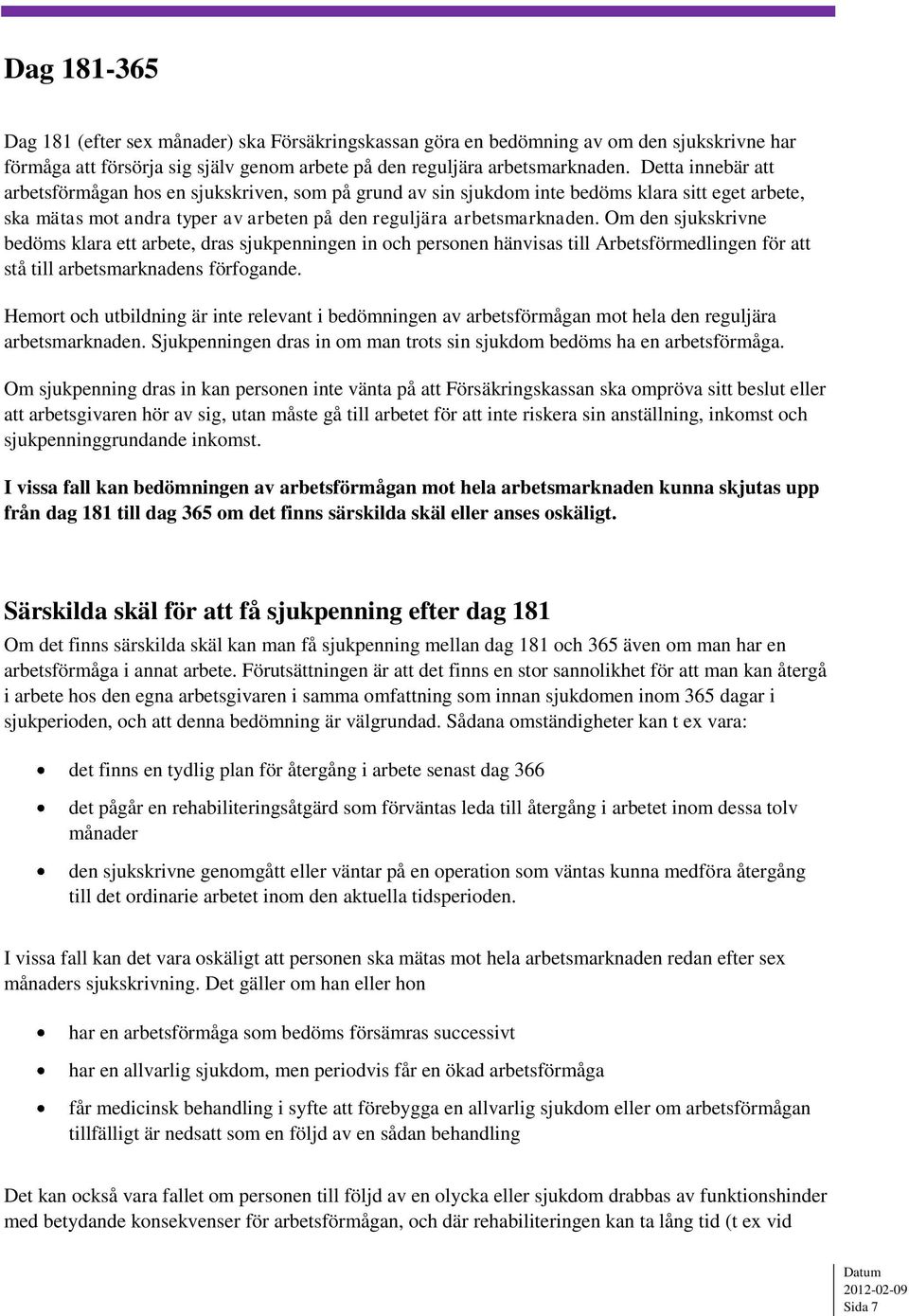 Om den sjukskrivne bedöms klara ett arbete, dras sjukpenningen in och personen hänvisas till Arbetsförmedlingen för att stå till arbetsmarknadens förfogande.