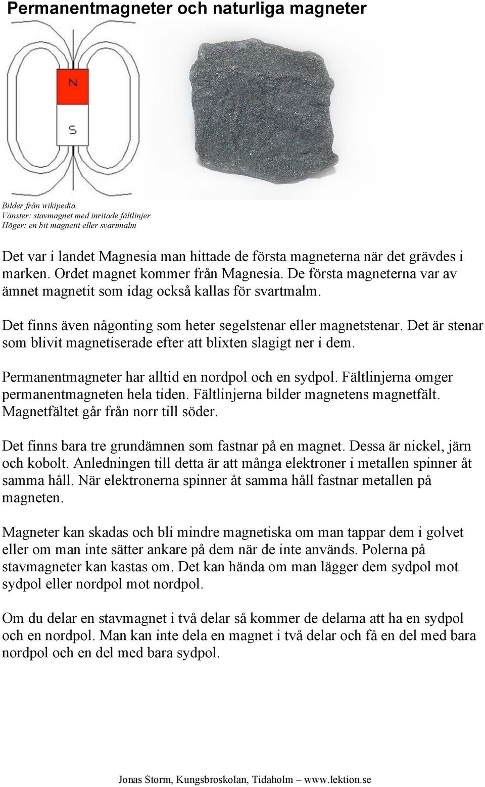 Ordet magnet kommer från Magnesia. De första magneterna var av ämnet magnetit som idag också kallas för svartmalm. Det finns även någonting som heter segelstenar eller magnetstenar.