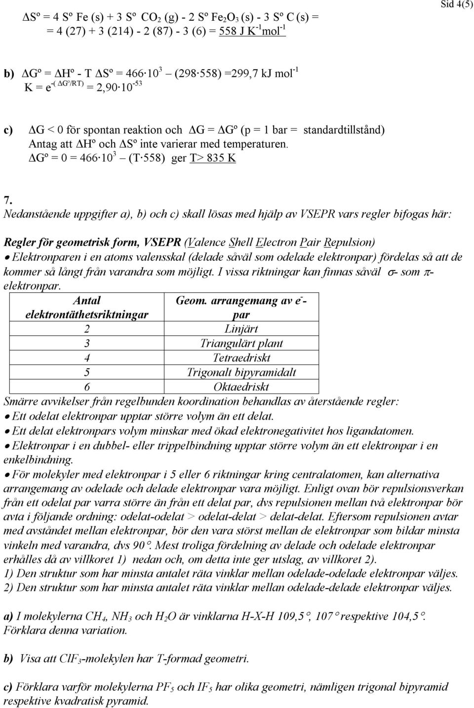 Nedanstående uppgifter a), b) och c) skall lösas med hjälp av VSEPR vars regler bifogas här: Regler för geometrisk form, VSEPR (Valence Shell Electron Pair Repulsion) Elektronparen i en atoms