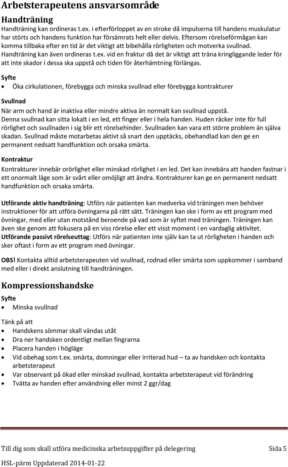 Eftersom rörelseförmågan kan komma tillbaka efter en tid är det viktigt att bibehålla rörligheten och motverka svullnad. Handträning kan även ordineras t.ex.