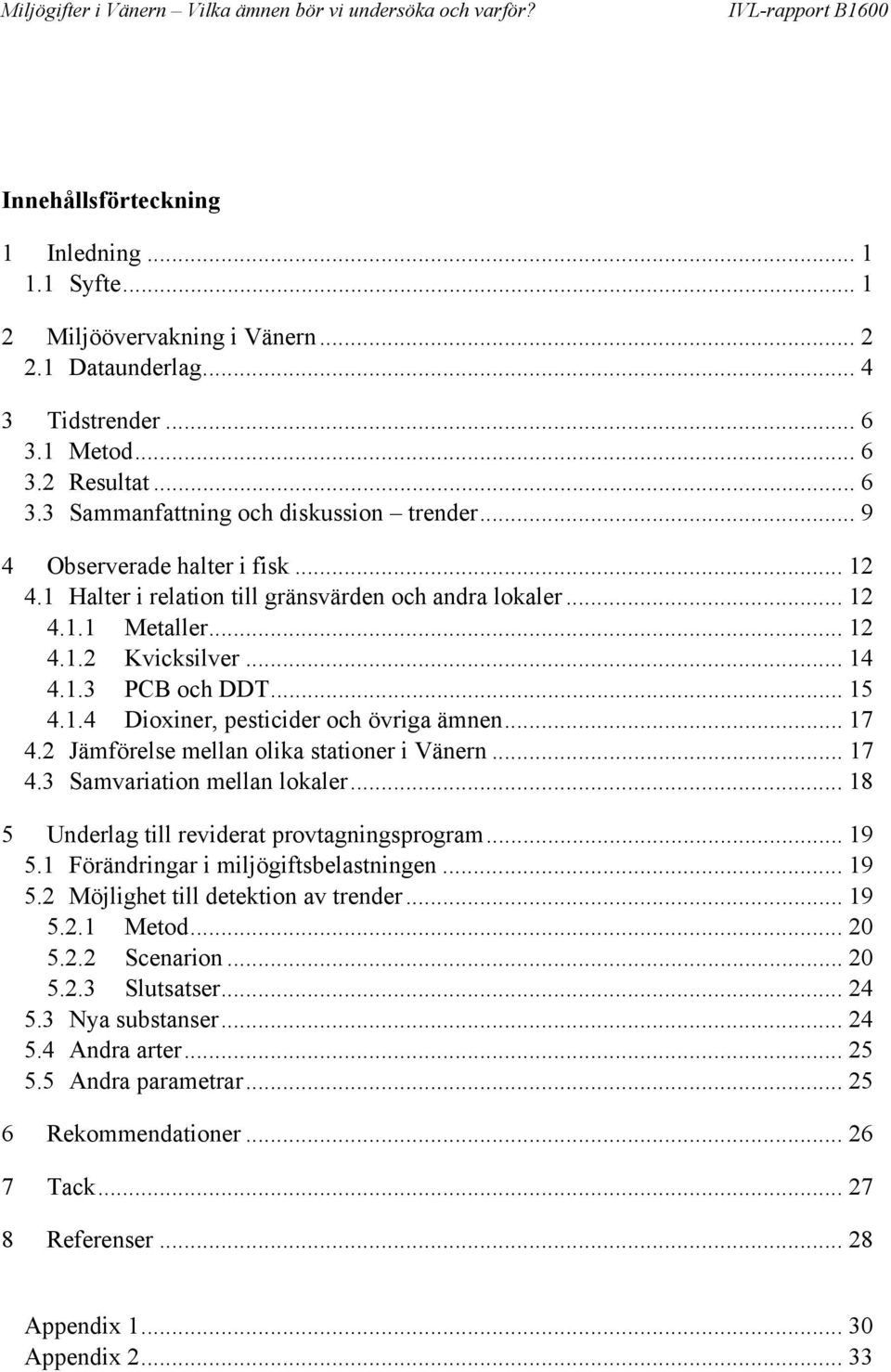 .. 17 4.2 Jämförelse mellan olika stationer i Vänern... 17 4.3 Samvariation mellan lokaler... 18 5 Underlag till reviderat provtagningsprogram... 19 5.1 Förändringar i miljögiftsbelastningen... 19 5.2 Möjlighet till detektion av trender.