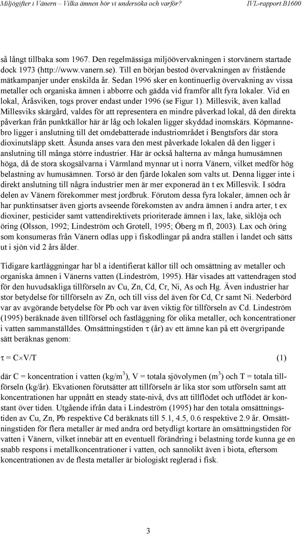 Sedan 1996 sker en kontinuerlig övervakning av vissa metaller och organiska ämnen i abborre och gädda vid framför allt fyra lokaler.