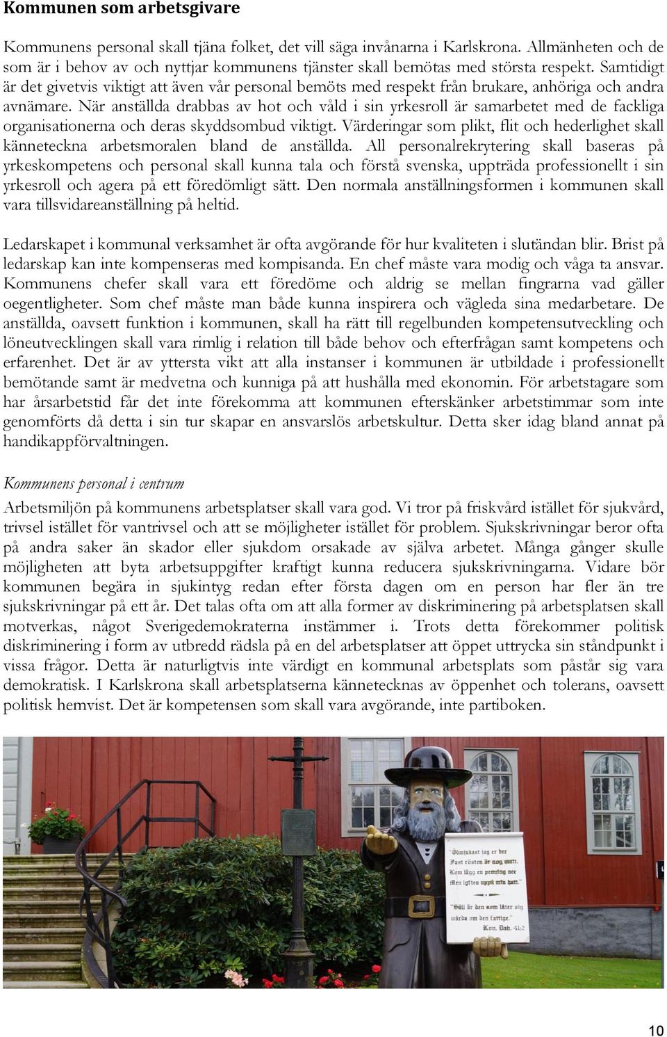 Samtidigt är det givetvis viktigt att även vår personal bemöts med respekt från brukare, anhöriga och andra avnämare.