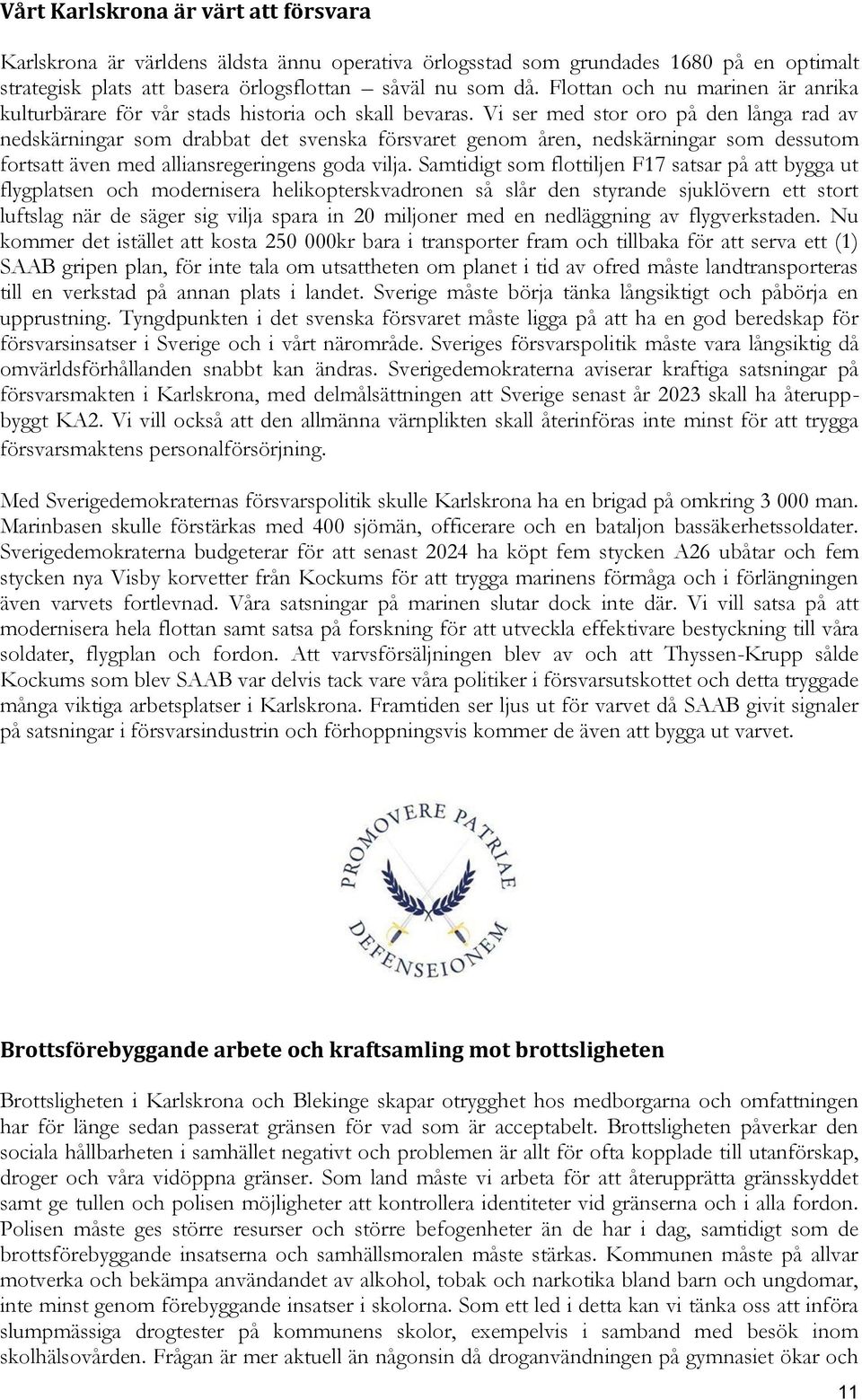 Vi ser med stor oro på den långa rad av nedskärningar som drabbat det svenska försvaret genom åren, nedskärningar som dessutom fortsatt även med alliansregeringens goda vilja.