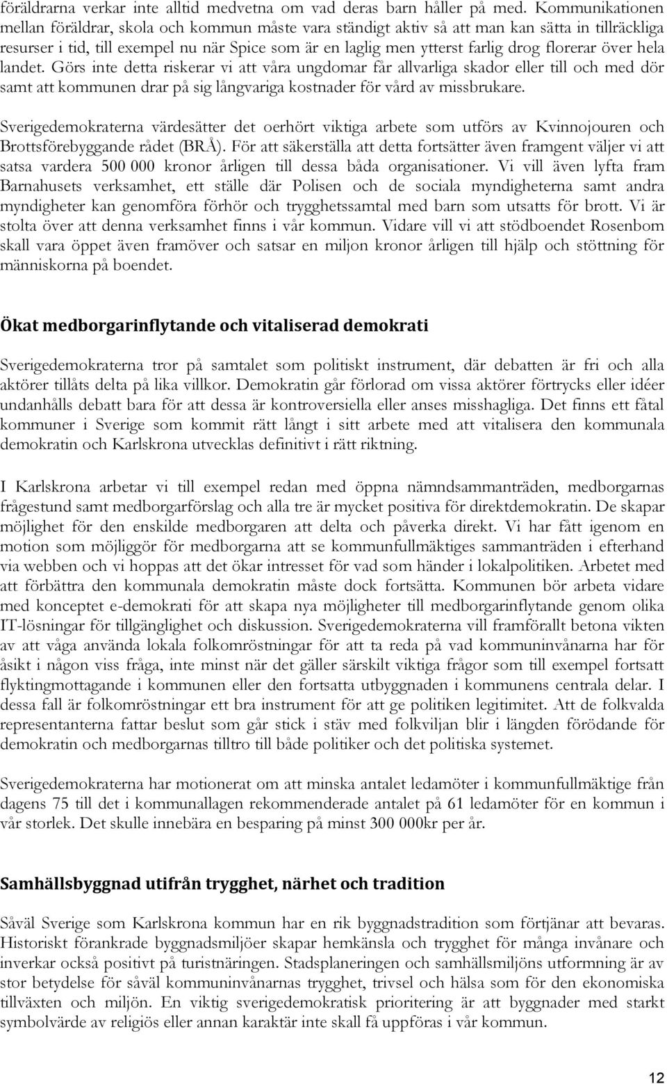 florerar över hela landet. Görs inte detta riskerar vi att våra ungdomar får allvarliga skador eller till och med dör samt att kommunen drar på sig långvariga kostnader för vård av missbrukare.