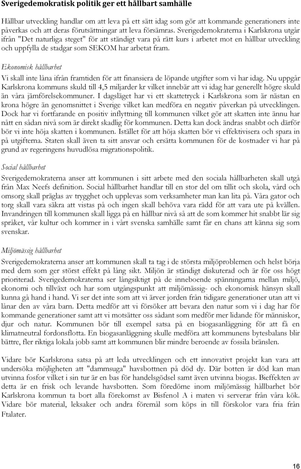 Sverigedemokraterna i Karlskrona utgår ifrån "Det naturliga steget" för att ständigt vara på rätt kurs i arbetet mot en hållbar utveckling och uppfylla de stadgar som SEKOM har arbetat fram.